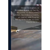 Home Building. A Reliable Book of Facts, Relative to Building, Living, Materials, Costs, at About 400 Places From New York to San Francisco ...