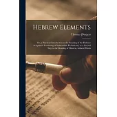 Hebrew Elements; or, a Practical Introduction to the Reading of the Hebrew Scriptures: Consisting of Syllabarium Hebraicum, or a Second Step to the Re