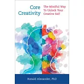 Core Creativity for Everyone: The Mindful Way to Unlocking Your Creative Self