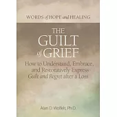 The Guilt of Grief: How to Understand, Embrace, and Restoratively Express Guilt and Regret After a Loss