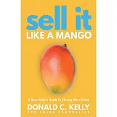 Sell It Like a Mango: A New Seller’’s Guide to Closing More Deals