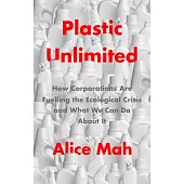 Plastic Unlimited: How Corporations Are Fuelling the Ecological Crisis and What We Can Do about It