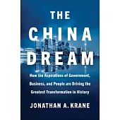 The China Dream: How the Aspirations of Government, Business, and People Are Driving the Greatest Transformation in History