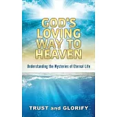 God’’s Loving Way to Heaven: Understanding the Mysteries of Eternal Life