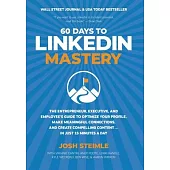 60 Days to LinkedIn Mastery: The Entrepreneur, Executive, and Employee’’s Guide to Optimize Your Profile, Make Meaningful Connections, and Create Co