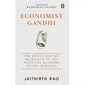 Economist Gandhi: The Roots and the Relevance of the Political Economy of the Mahatma