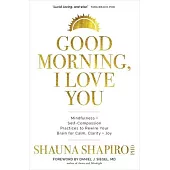 Good Morning, I Love You: Mindfulness and Self-Compassion Practices to Rewire Your Brain for Calm, Clarity, and Joy