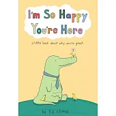 I’m So Happy You’re Here: A Little Book About Why You’re Great