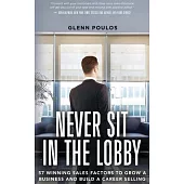 Never Sit in the Lobby: 57 Winning Sales Factors to Grow a Business and Build a Career Selling