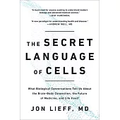 The Secret Language of Cells: What Biological Conversations Tell Us about the Brain-Body Connection, the Future of Medicine, and Life Itself