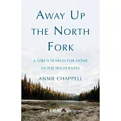 Away Up the North Fork: A Girl’’s Search for Home in the Wilderness