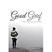 Good Grief: Keeping God Your Focus In Trials