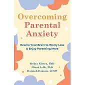 Overcoming Parental Anxiety: Rewire Your Brain to Worry Less and Enjoy Parenting More