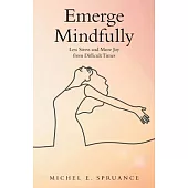 Emerge Mindfully: Less Stress and More Joy from Difficult Times