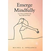 Emerge Mindfully: Less Stress and More Joy from Difficult Times