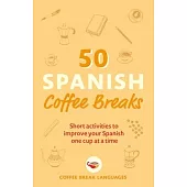 50 Spanish Coffee Breaks: Short Activities to Improve Your Spanish One Cup at a Time