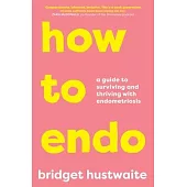 How to Endo: A Guide to Surviving and Thriving with Endometriosis