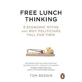 Free Lunch Thinking: 8 Economic Myths and Why Politicians Fall for Them