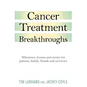 Cancer Treatment Breakthroughs: Milestones, Lessons and Stories for Patients, Family, Friends and Survivors