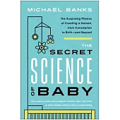 The Secret Science of Baby: The Surprising Physics of Creating a Human, from Conception to Birth--And Beyond