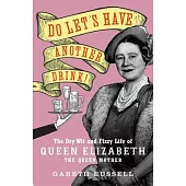Do Let’s Have Another Drink: The Dry Wit and Fizzy Life of Queen Elizabeth the Queen Mother