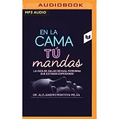 En La Cama Tú Mandas: La Guía de Salud Sexual Femenima Que Estabas Esperando