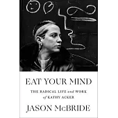 Eat Your Mind: The Life and Work of Kathy Acker