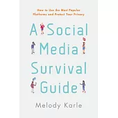 A Social Media Survival Guide: How to Use the Most Popular Platforms and Protect Your Privacy