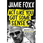 ACT Like You Got Some Sense: And Other Things My Daughters Taught Me