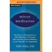 Mirror Meditation: The Power of Neuroscience and Self-Reflection to Overcome Self-Criticism, Gain Confidence, and See Yourself with Compa