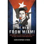 The Men from Miami: American Rebels and Patriots on Both Sides of Fidel Castro’s Cuban Revolution