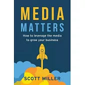 Media Matters: How To Leverage The Media To Grow Your Business