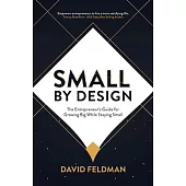 Small by Design: The Entrepreneur’s Guide for Growing Big While Staying Small