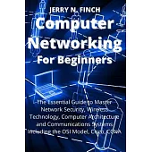 Computer Networking for Beginners: The Essential Guide to Master Network Security, Wireless Technology, Computer Architecture and Communications Syste