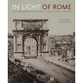 In Light of Rome: Early Photography in the Capital of the Art World, 1842-1871