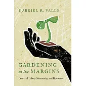 Gardening at the Margins: Convivial Labor, Community, and Resistance