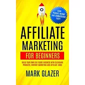 Affiliate Marketing For Beginners: Build Your Own Six Figure Business With Clickbank Products, Internet Marketing And Affiliate Links (Earn Passive In