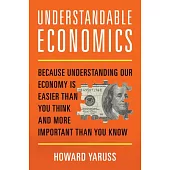 Understandable Economics: Because Understanding Our Economy Is Easier Than You Think and More Important Than You Know