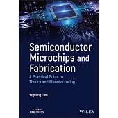 Semiconductor Microchips and Fabrication: A Practical Guide to Theory and Manufacturing