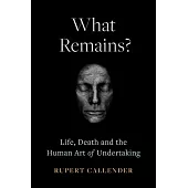 What Remains?: Life, Death and the Human Art of Undertaking