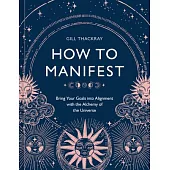 How to Manifest: Bring Your Goals Into Alignment with the Alchemy of the Universe