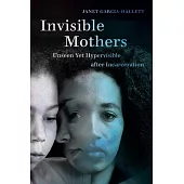 Invisible Mothers: Unseen Yet Hypervisible After Incarceration