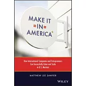 Make It in America: How International Companies and Entrepreneurs Can Successfully Enter and Scale in U.S. Markets