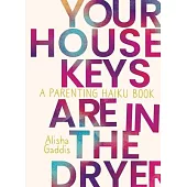 Your House Keys Are in the Dryer: A Parenting Haiku Book