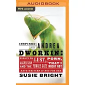 Inspired by Andrea Dworkin: Essays on Lust, Aggression, Porn, & the Female Gaze That I Might Not Have Written If Not for Her