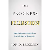 Progress Illusion: Reclaiming Our Future from the Fairytale of Economics