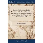 Memoirs of St George the English Patron; and of the Most Noble Order of the Garter. Being an Introduction to an Intended History of ... Windsor, ... B