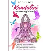 Kundalini Awakening Mastery: Discover Third Eye Opening, Psychic Development Awareness, Chakras, Reiki Healing, and Empathy to Achieve Higher Consc
