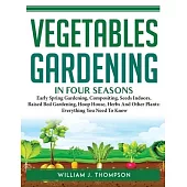 Vegetable Gardening in Four Seasons: Early Spring Gardening, Compositing, Seeds Indoors, Raised Bed Gardening, Hoop House, Herbs And Other Plants: Eve