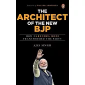 The Architect of the New Bjp: How Narendra Modi Transformed the Party